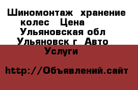 Шиномонтаж, хранение колес › Цена ­ 200 - Ульяновская обл., Ульяновск г. Авто » Услуги   